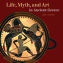 Front cover_Life, Myth, And Art In Ancient Greece