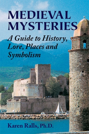 Medieval Mysteries: A Guide To History, Lore, Places And Symbolism