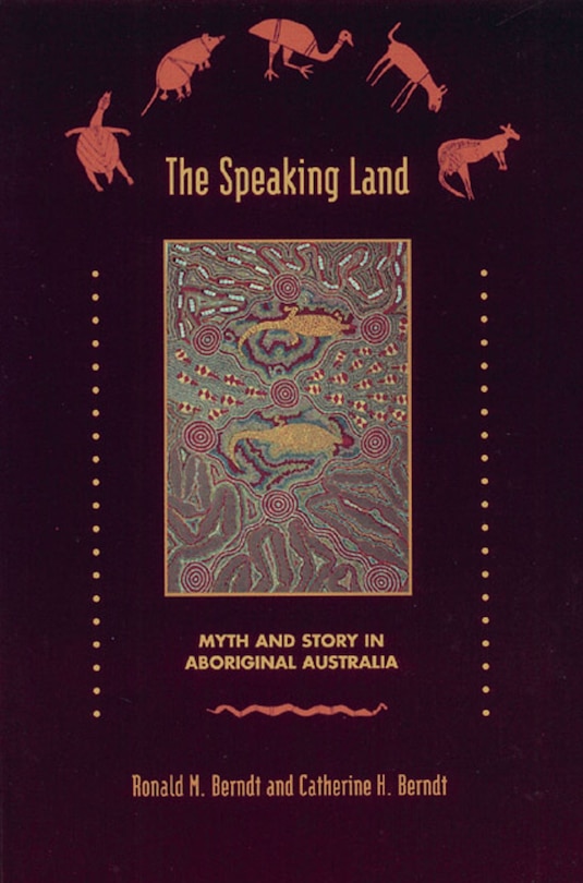 The Speaking Land: Myth And Story In Aboriginal Australia