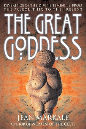 The Great Goddess: Reverence of the Divine Feminine from the Paleolithic to the Present