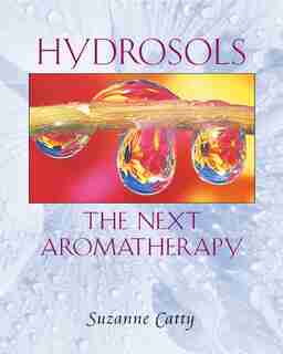 Hydrosols: The Next Aromatherapy by Suzanne Catty