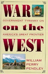 War on the West: Government Tyranny on America's Great Frontier