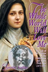Couverture_The Whole World Will Love Me: The Life Of St. Therese Of Teh Child Jesus And Of The Holy Face (1873-1897)