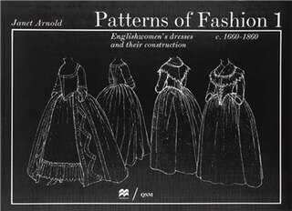 Patterns Of Fashion 1: Englishwomen's Dresses & Their Construction C. 1660-1860