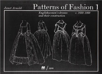 Patterns Of Fashion 1: Englishwomen's Dresses & Their Construction C. 1660-1860