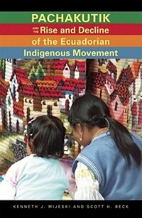 Front cover_Pachakutik and the Rise and Decline of the Ecuadorian Indigenous Movement