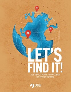 Front cover_Let's Find It - All About Maps and Globes for Young Scientists
