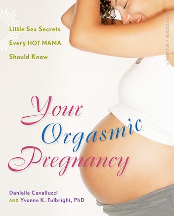 Your Orgasmic Pregnancy: Little Sex Secrets Every Hot Mama Should Know