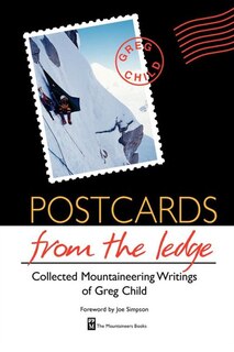 Postcards From the Ledge: Collected Mountaineering Writings of Greg Child