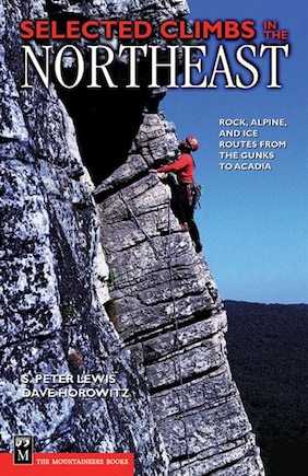 Selected Climbs in the Northeast: Rock, Alpine, And Ice Routes From The Gunks To Acadia