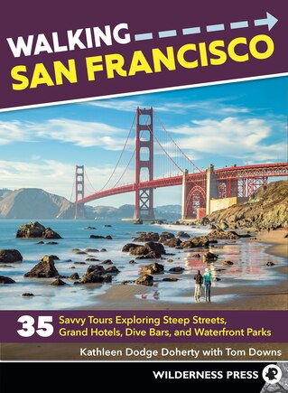 Walking San Francisco: 35 Savvy Tours Exploring Steep Streets, Grand Hotels, Dive Bars, And Waterfront Parks