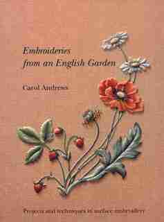 Embroideries From An English Garden: Projects And Techniques In Surface Embroideries by Carol Andrews