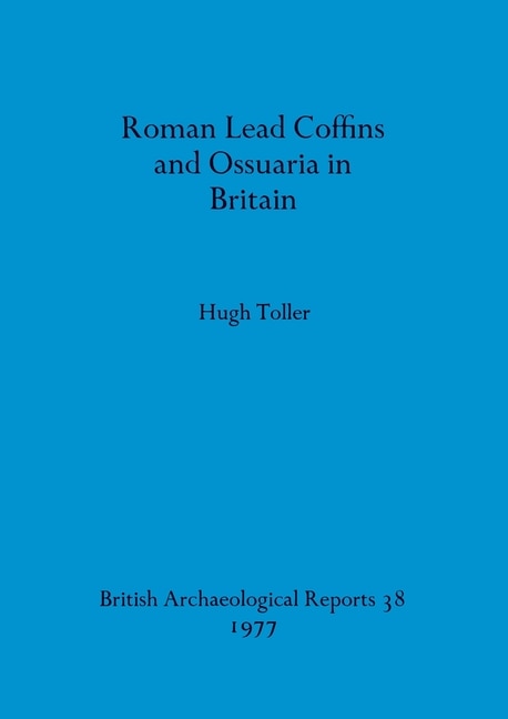 Roman Lead Coffins and Ossuaria in Britain