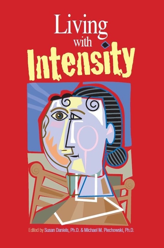 Living with Intensity: Understanding the Sensitivity, Excitability, and Emotional Development of Gifted Children, Adolescents, and Adults