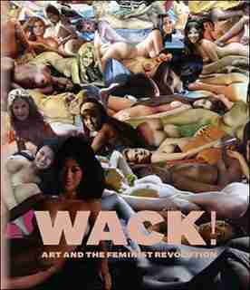 WACK!: Art and the Feminist Revolution by Cornelia Butler