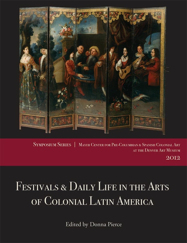 Front cover_Festivals And Daily Life In The Arts Of Colonial Latin America, 1492-1850