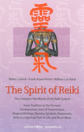 The Spirit of Reiki: From Tradition to the Present  Fundamental Lines of Transmission, Original Writings, Mastery, Symbols, Treatments, Reiki as a Spiritual Path in Life, and Much More