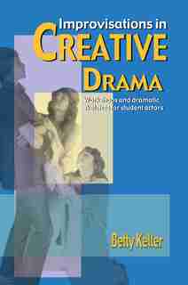Improvisations In Creative Drama: A Program Of Workshops And Dramatic Sketches For Students by Betty Keller
