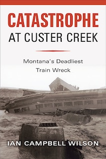Front cover_Catastrophe at Custer Creek: Montana's Deadliest Train Wreck