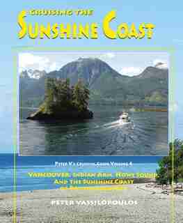 Cruising the Sunshine Coast - Volume 4: Vancouver, Indian Arm, Howe Sound and the Sunshine Coast of British Columbia by Peter Vassilopoulos