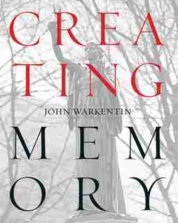 Creating Memory: A Guide to Outdoor Public Sculpture in Toronto by JOHN WARKENTIN