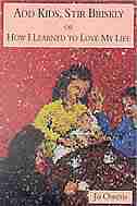 Add Kids, Stir Briskly: Or How I Learned To Love My Life by Jo Owens