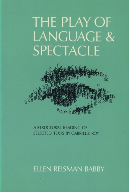 The Play Of Language And Spectacle: A Structural Reading Of Selected Texts By Gabrielle Roy