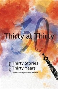 Thirty at Thirty: Thirty Stories, Thirty Years, Ottawa Independent Writers