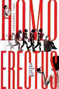 Homo Erectus: Other Popular Tales of True Romance, And by Joel Yanofsky