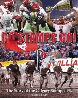 Go Stamps Go: The Story of the Calgary Stampeders