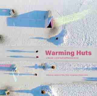 Warming Huts: A Decade + Of Art And Architecture On Ice by Lawrence Bird