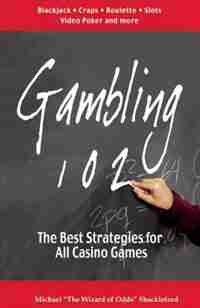 Gambling 102: The Best Strategies For All Casino Games by Michael "the Wizard Of Odds" Shakleford
