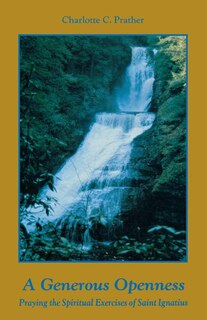 A Generous Openness:: Praying The Spiritual Exercises Of Saint Ignatius.