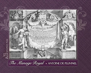 THE MANEIGE ROYAL or L'Instruction du Roy: Wherein can be seen the Manner in which one Schools Docile Horses and everything that is required and necessary to make an excellent and perfect Horseman according to the practices of his Academies Embellished by many excellent Figures realistically execu