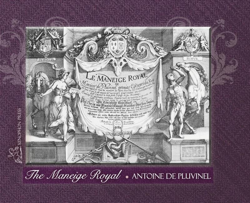 THE MANEIGE ROYAL or L'Instruction du Roy: Wherein can be seen the Manner in which one Schools Docile Horses and everything that is required and necessary to make an excellent and perfect Horseman according to the practices of his Academies Embellished by many excellent Figures realistically execu
