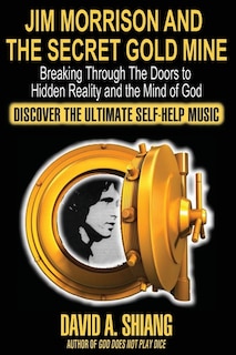 Jim Morrison And The Secret Gold Mine: Breaking Through The Doors To Hidden Reality And The Mind Of God