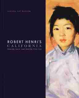 Robert Henri's California: Realism, Race and Region 1914-1925 by Derrick R. Cartwright