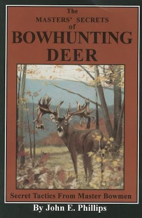 The Masters' Secrets of Bowhunting Deer: Secret Tactics from Master Bowmen Book 3