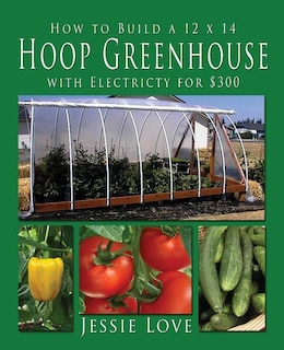 Front cover_How to Build a 12 x 14 HOOP GREENHOUSE with Electricity for $300