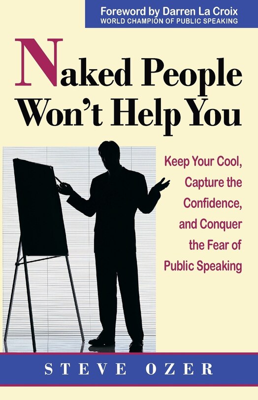 Naked People Won't Help You: Keep Your Cool, Capture the Confidence, and Conquer the Fear of Public Speaking