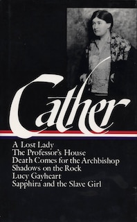 Willa Cather: Later Novels (LOA #49): A Lost Lady / The Professor's House / Death Comes for the Archbishop / Shadows  on the Rock / Lucy Gayheart / Sapphira and the Slave Girl