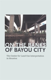 Couverture_On the Banks of Bayou City: The Center for Land Use Interpretation in Houston