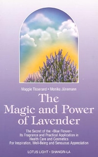 The Magic and Power of Lavender: The Secret of the Blue Flower, It's Fragrance and Practical Application in Health Care and Cosmetics