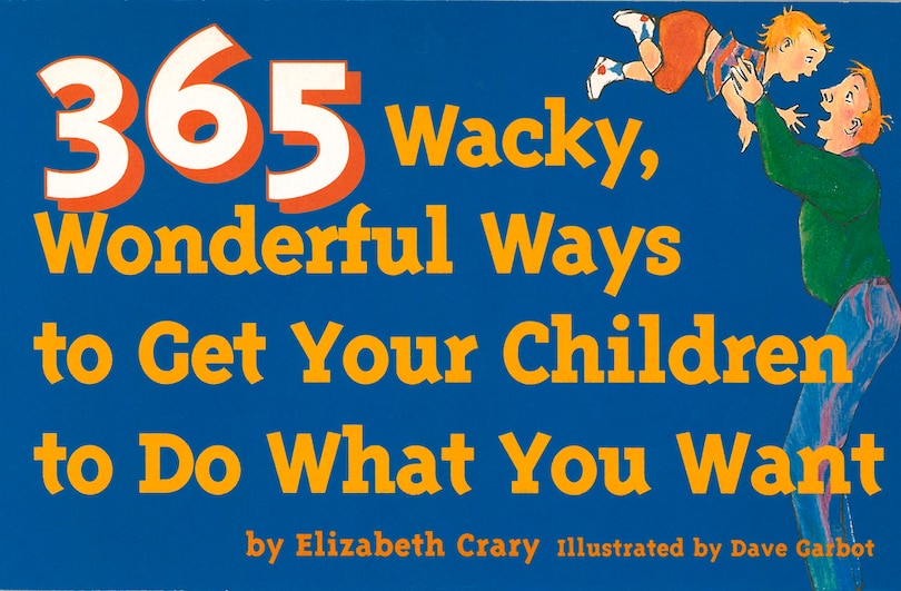 Front cover_365 Wacky, Wonderful Ways To Get Your Children To Do What You Want