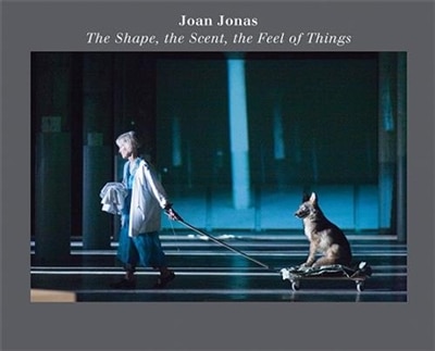 Couverture_Joan Jonas: The Shape, The Scent, The Feel Of Things