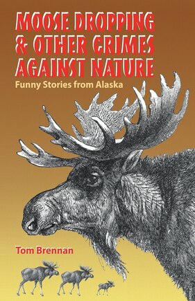 Moose Droppings and Other Crimes of Nature: Funny Stories from Alaska