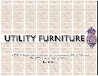 Utility Furniture of the Second World War: The 1943 Utility Furniture Catalogue with an Explanation of Britain's Second World War Utility Furniture Scheme