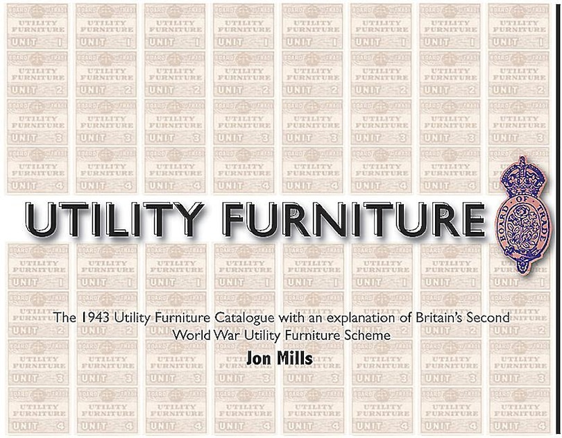 Utility Furniture of the Second World War: The 1943 Utility Furniture Catalogue with an Explanation of Britain's Second World War Utility Furniture Scheme