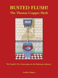 Front cover_Busted Flush! The Thomas Crapper Myth 'My Family's Five Generations in the Bathroom Industry'