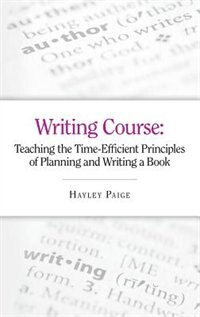 Writing Course: Teaching the Time-Efficient Principles of Planning and Writing A Book (How to Plan and Write a Book
